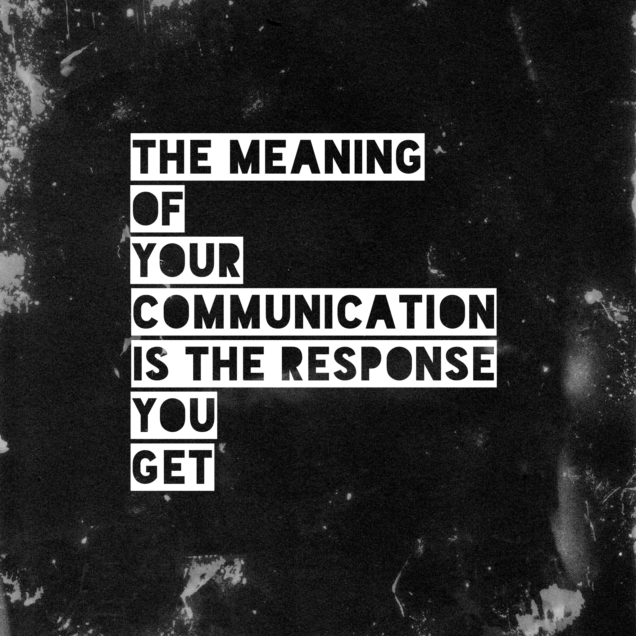 The meaning of your communication is the response you get!