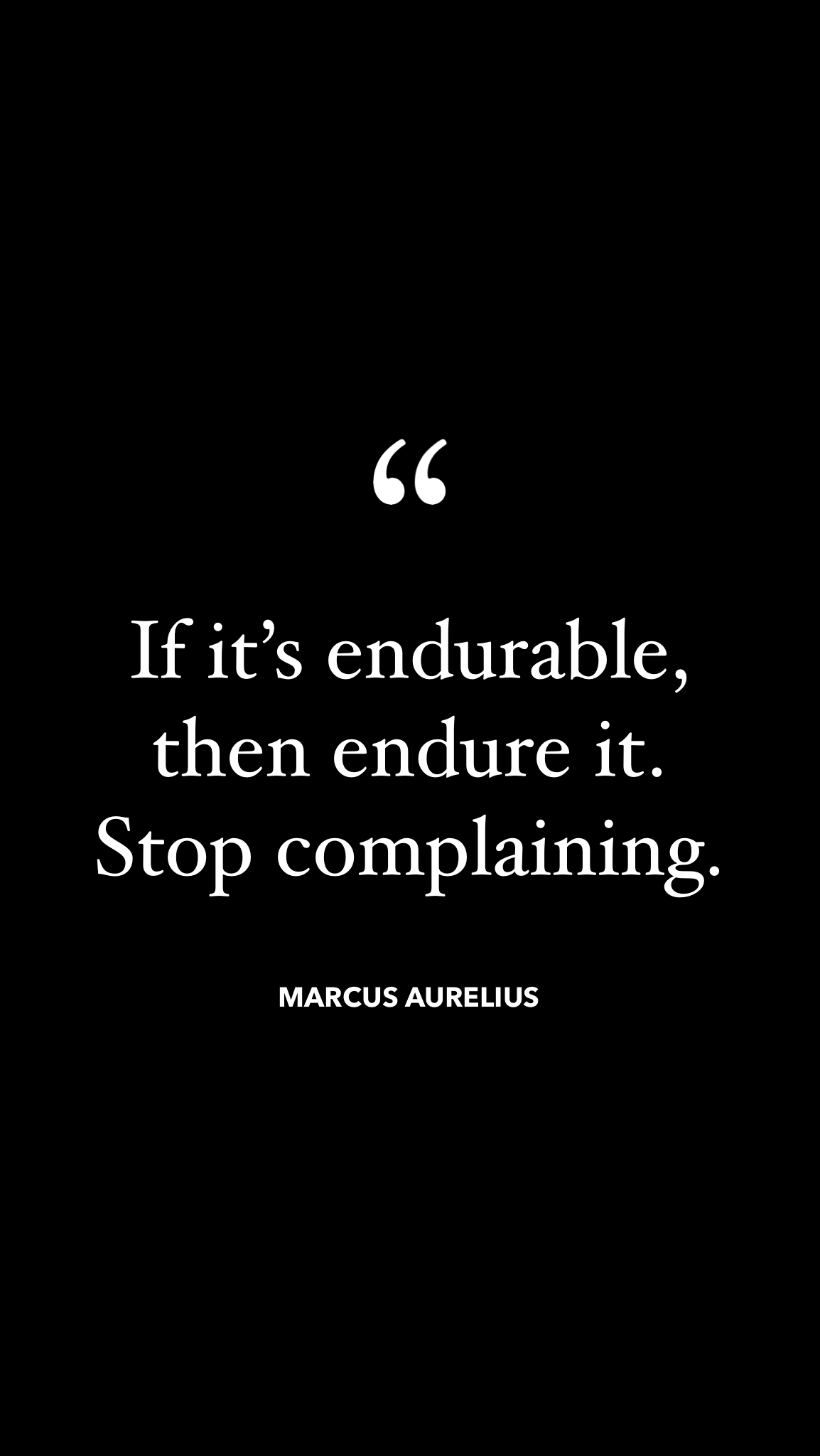 “If it’s endurable, then endure it. Stop complaining.” – Marcus Aurelius